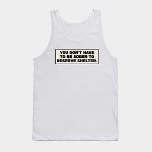 You Dont Have To Be Sober To Deserve Shelter - Homeless Tank Top